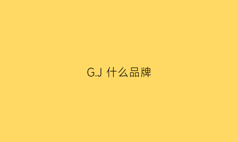 GJ什么品牌(gj什么牌子)